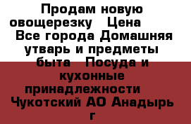 Продам новую овощерезку › Цена ­ 300 - Все города Домашняя утварь и предметы быта » Посуда и кухонные принадлежности   . Чукотский АО,Анадырь г.